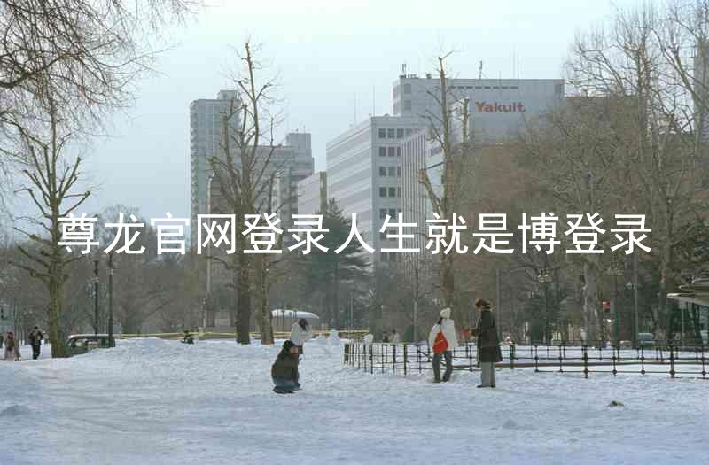 尊龙官网登录人生就是博登录