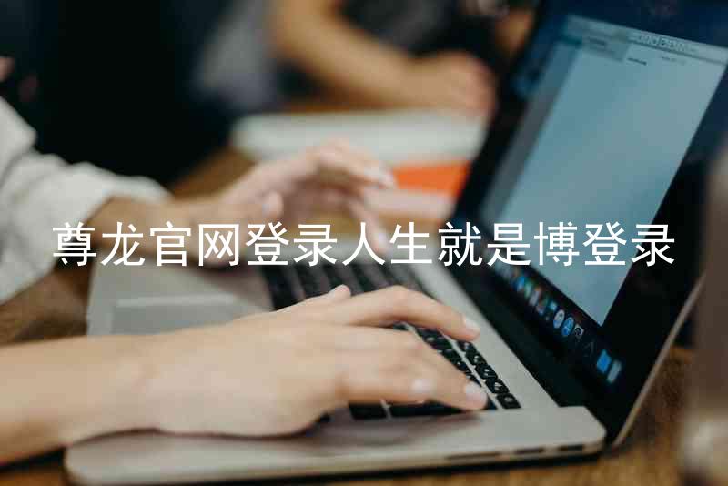 尊龙官网登录人生就是博登录